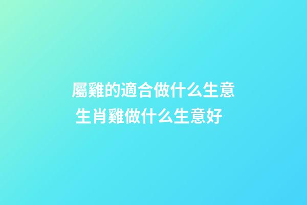 屬雞的適合做什么生意 生肖雞做什么生意好